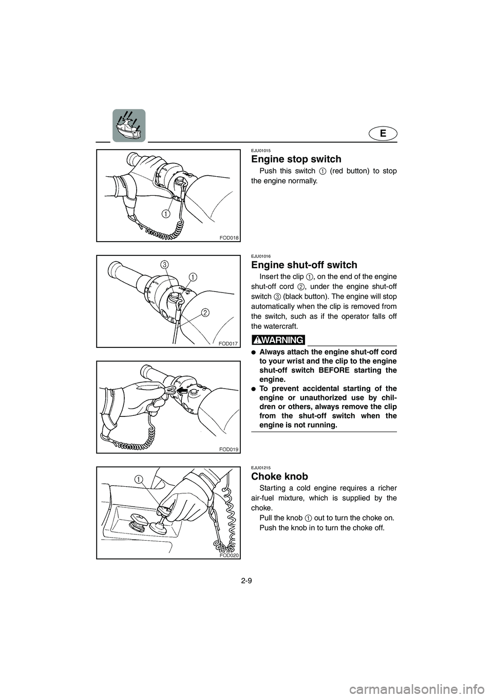 YAMAHA SUV 1200 2003 Owners Guide 2-9
E
EJU01015
Engine stop switch
Push this switch 1 (red button) to stop
the engine normally.
EJU01016
Engine shut-off switch
Insert the clip 1, on the end of the engine
shut-off cord 2, under YAMAHA SUV 1200 2003 Owners Guide 2-9
E
EJU01015
Engine stop switch
Push this switch 1 (red button) to stop
the engine normally.
EJU01016
Engine shut-off switch
Insert the clip 1, on the end of the engine
shut-off cord 2, under