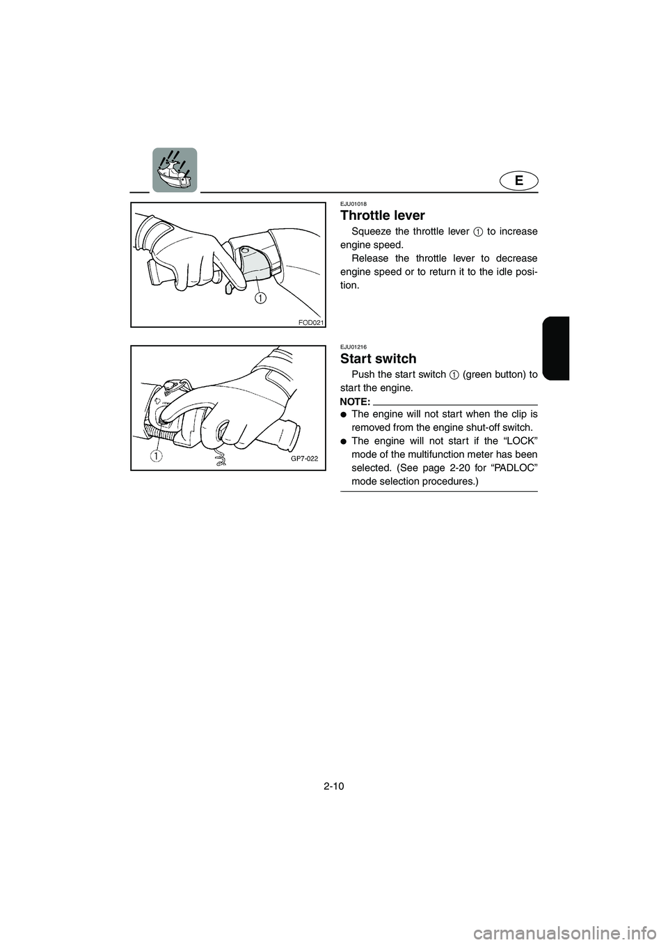 YAMAHA SUV 1200 2003 Owners Guide 2-10
E
EJU01018
Throttle lever
Squeeze the throttle lever 1 to increase
engine speed.
Release the throttle lever to decrease
engine speed or to return it to the idle posi-
tion.
EJU01216
Start sw YAMAHA SUV 1200 2003 Owners Guide 2-10
E
EJU01018
Throttle lever
Squeeze the throttle lever 1 to increase
engine speed.
Release the throttle lever to decrease
engine speed or to return it to the idle posi-
tion.
EJU01216
Start sw