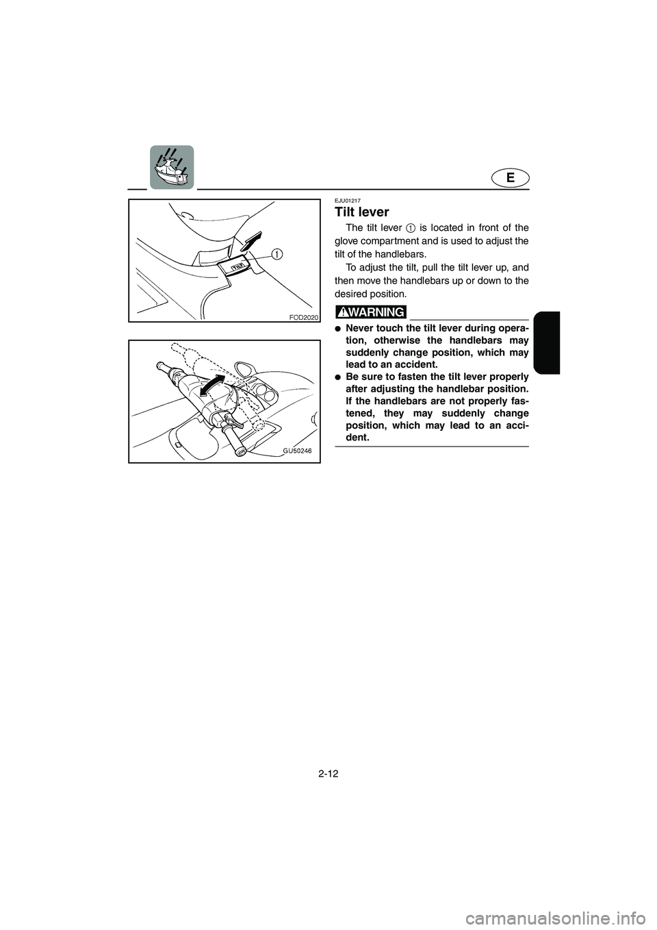 YAMAHA SUV 1200 2003 Owners Guide 2-12
E
EJU01217
Tilt lever
The tilt lever 1 is located in front of the
glove compartment and is used to adjust the
tilt of the handlebars.
To adjust the tilt, pull the tilt lever up, and
then move YAMAHA SUV 1200 2003 Owners Guide 2-12
E
EJU01217
Tilt lever
The tilt lever 1 is located in front of the
glove compartment and is used to adjust the
tilt of the handlebars.
To adjust the tilt, pull the tilt lever up, and
then move