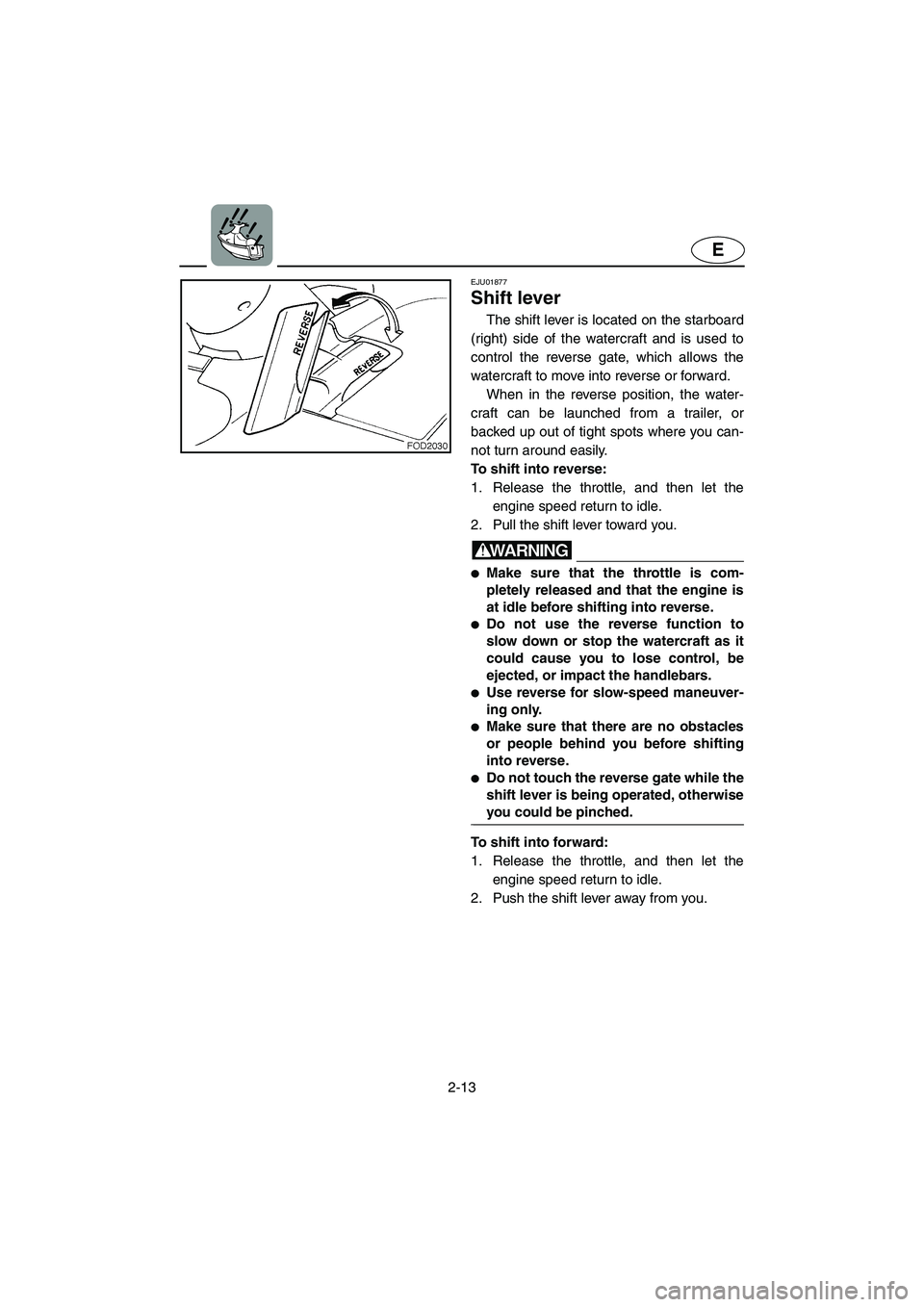 YAMAHA SUV 1200 2003 Owners Guide 2-13
E
EJU01877
Shift lever
The shift lever is located on the starboard
(right) side of the watercraft and is used to
control the reverse gate, which allows the
watercraft to move into reverse or for YAMAHA SUV 1200 2003 Owners Guide 2-13
E
EJU01877
Shift lever
The shift lever is located on the starboard
(right) side of the watercraft and is used to
control the reverse gate, which allows the
watercraft to move into reverse or for