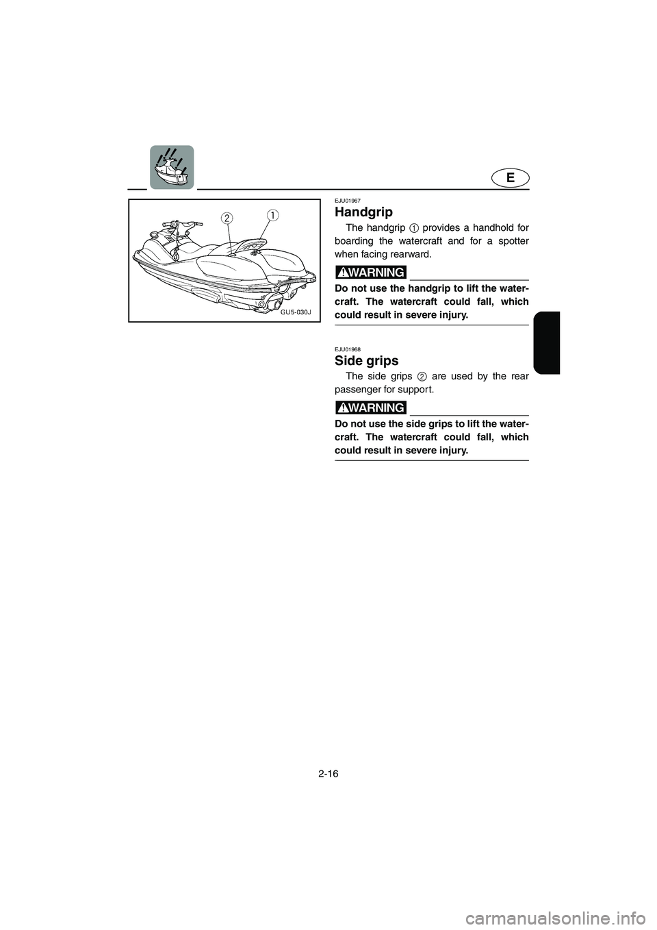 YAMAHA SUV 1200 2003 Service Manual 2-16
E
EJU01967
Handgrip
The handgrip 1 provides a handhold for
boarding the watercraft and for a spotter
when facing rearward.
WARNING@ Do not use the handgrip to lift the water-
craft. The watercr YAMAHA SUV 1200 2003 Service Manual 2-16
E
EJU01967
Handgrip
The handgrip 1 provides a handhold for
boarding the watercraft and for a spotter
when facing rearward.
WARNING@ Do not use the handgrip to lift the water-
craft. The watercr