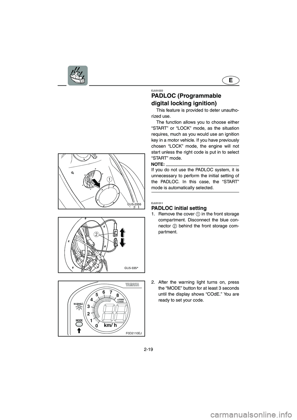 YAMAHA SUV 1200 2003 Service Manual 2-19
E
EJU01222
PADLOC (Programmable
digital locking ignition)
This feature is provided to deter unautho-
rized use.
The function allows you to choose either
“START” or “LOCK” mode, as th YAMAHA SUV 1200 2003 Service Manual 2-19
E
EJU01222
PADLOC (Programmable
digital locking ignition)
This feature is provided to deter unautho-
rized use.
The function allows you to choose either
“START” or “LOCK” mode, as th
