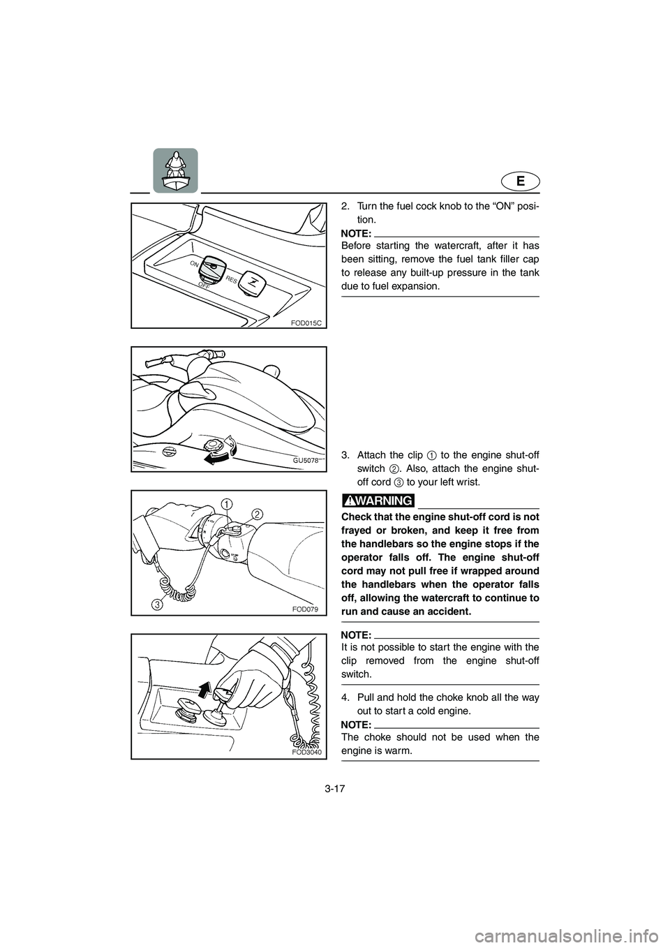 YAMAHA SUV 1200 2003 Manual PDF 3-17
E
2. Turn the fuel cock knob to the “ON” posi-
tion.
NOTE:@ Before starting the watercraft, after it has
been sitting, remove the fuel tank filler cap
to release any built-up pressure in the 