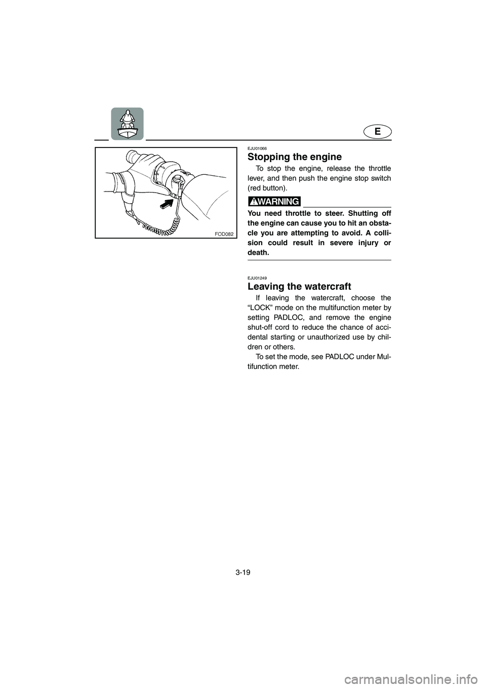 YAMAHA SUV 1200 2003 Manual PDF 3-19
E
EJU01066 
Stopping the engine  
To stop the engine, release the throttle
lever, and then push the engine stop switch
(red button). 
WARNING@ You need throttle to steer. Shutting off
the engine 