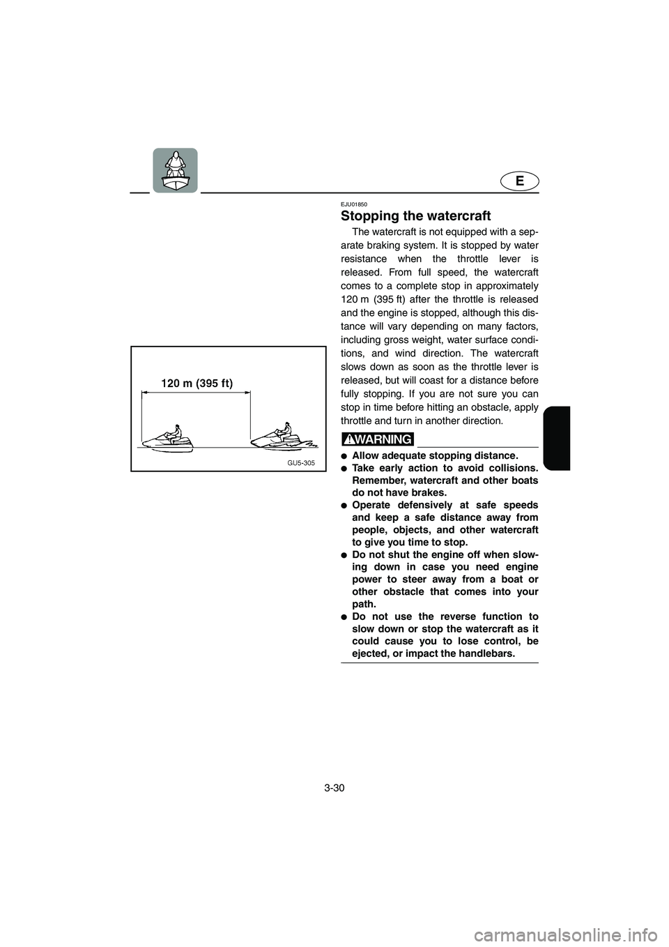 YAMAHA SUV 1200 2003  Owners Manual 3-30
E
EJU01850
Stopping the watercraft 
The watercraft is not equipped with a sep-
arate braking system. It is stopped by water
resistance when the throttle lever is
released. From full speed, the wa