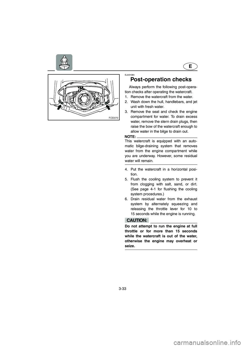 YAMAHA SUV 1200 2003 Manual Online 3-33
E
EJU01084 
Post-operation checks  
Always perform the following post-opera-
tion checks after operating the watercraft. 
1. Remove the watercraft from the water. 
2. Wash down the hull, handleba