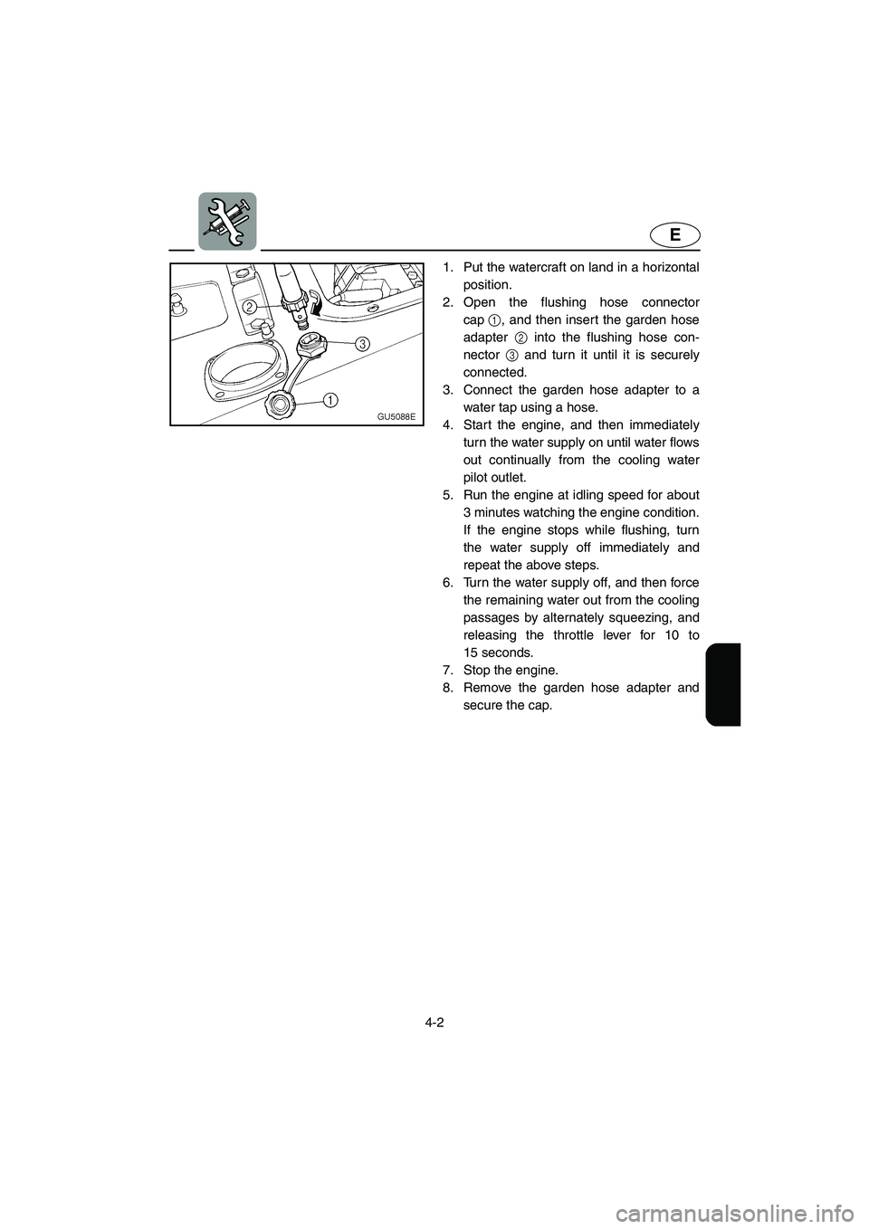 YAMAHA SUV 1200 2003 Owners Manual 4-2
E
1. Put the watercraft on land in a horizontal
position.
2. Open the flushing hose connector
cap1, and then insert the garden hose
adapter 2 into the flushing hose con-
nector 3 and turn it unti YAMAHA SUV 1200 2003 Owners Manual 4-2
E
1. Put the watercraft on land in a horizontal
position.
2. Open the flushing hose connector
cap1, and then insert the garden hose
adapter 2 into the flushing hose con-
nector 3 and turn it unti