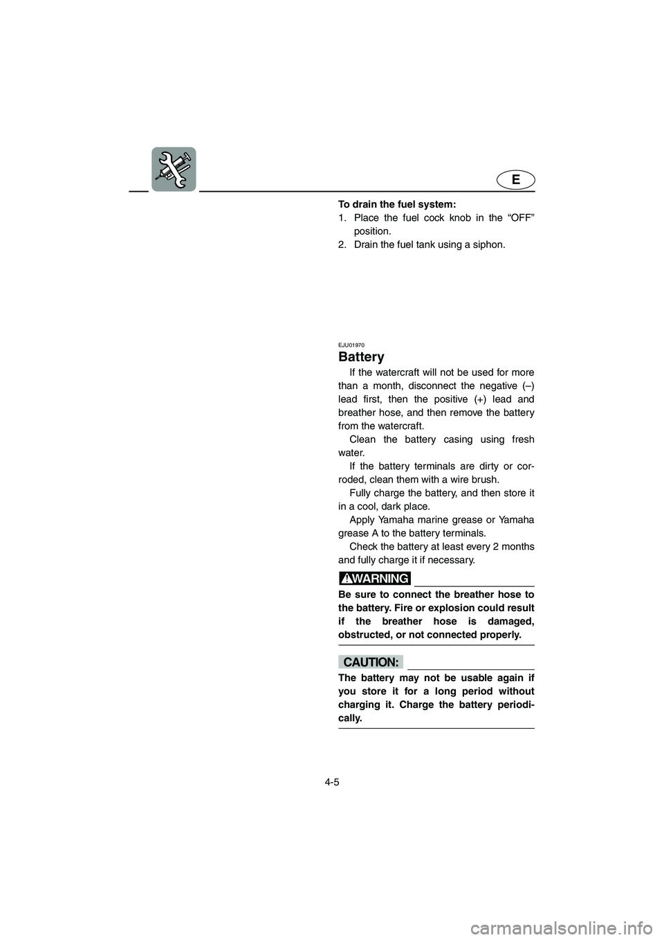YAMAHA SUV 1200 2003 Owners Manual 4-5
E
To drain the fuel system:
1. Place the fuel cock knob in the “OFF”
position.
2. Drain the fuel tank using a siphon.
EJU01970
Battery
If the watercraft will not be used for more
than a mo YAMAHA SUV 1200 2003 Owners Manual 4-5
E
To drain the fuel system:
1. Place the fuel cock knob in the “OFF”
position.
2. Drain the fuel tank using a siphon.
EJU01970
Battery
If the watercraft will not be used for more
than a mo