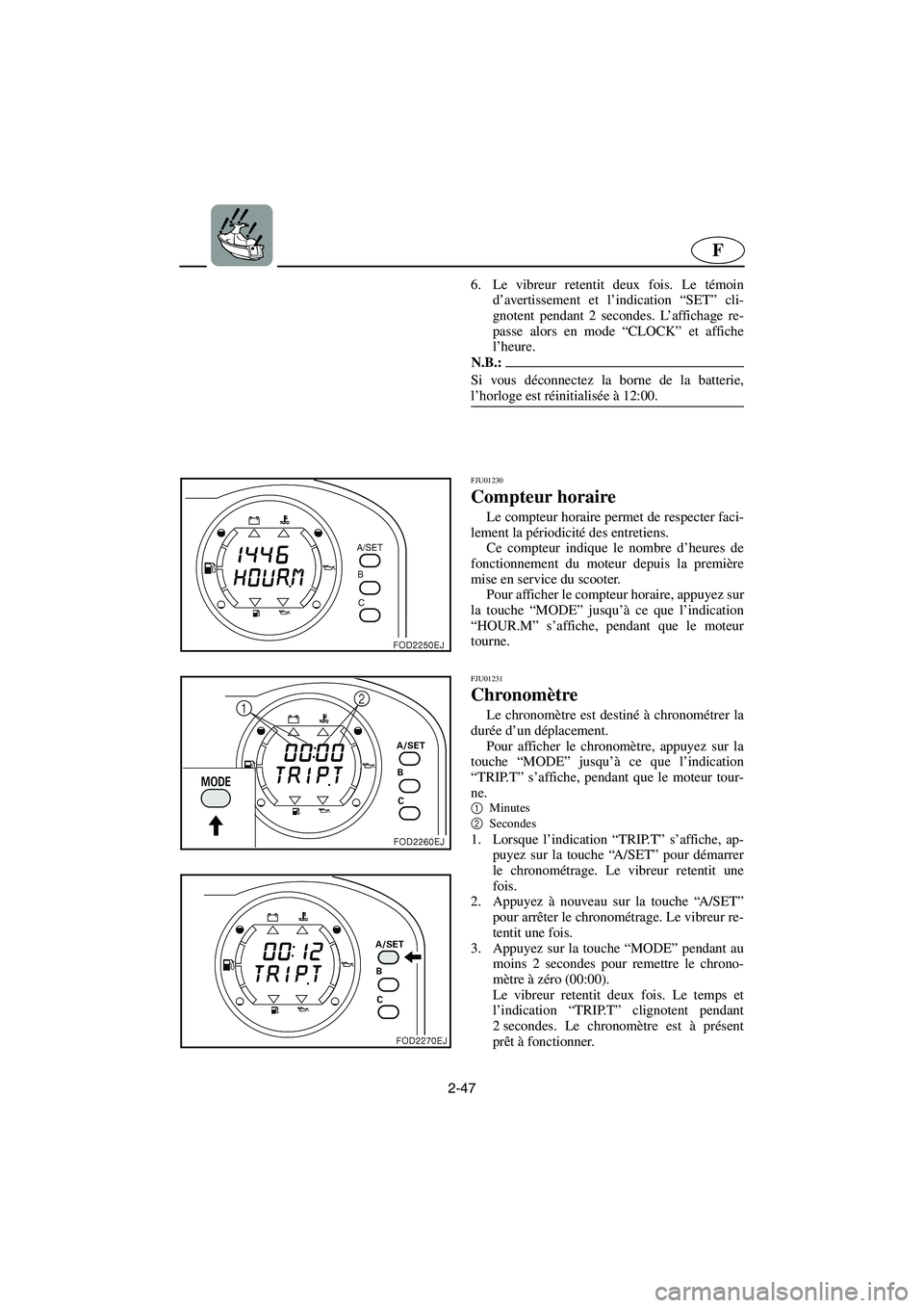YAMAHA SUV 1200 2003  Notices Demploi (in French) 2-47
F
6. Le vibreur retentit deux fois. Le témoin
d’avertissement et l’indication “SET” cli-
gnotent pendant 2 secondes. L’affichage re-
passe alors en mode “CLOCK” et affiche
l’heur