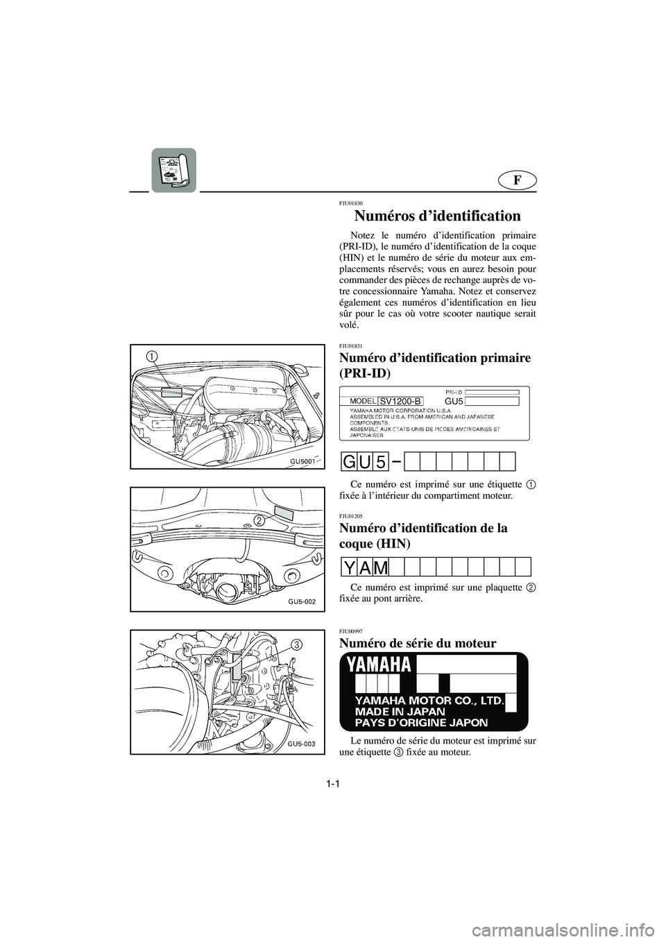 YAMAHA SUV 1200 2003 Notices Demploi (in French) 1-1
F
FJU01830
Numéros d’identification
Notez le numéro d’identification primaire
(PRI-ID), le numéro d’identification de la coque
(HIN) et le numéro de série du moteur aux em-
placement YAMAHA SUV 1200 2003 Notices Demploi (in French) 1-1
F
FJU01830
Numéros d’identification
Notez le numéro d’identification primaire
(PRI-ID), le numéro d’identification de la coque
(HIN) et le numéro de série du moteur aux em-
placement