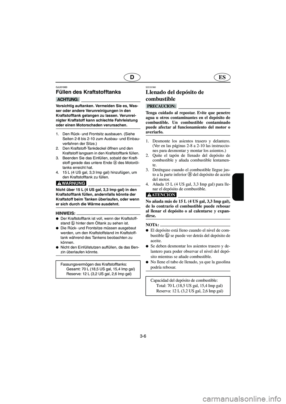 YAMAHA SUV 1200 2003  Notices Demploi (in French) 3-6
ESD
GJU01960
Füllen des Kraftstofftanks 
@ Vorsichtig auftanken. Vermeiden Sie es, Was-
ser oder andere Verunreinigungen in den 
Kraftstofftank gelangen zu lassen. Verunrei-
nigter Kraftstoff kan