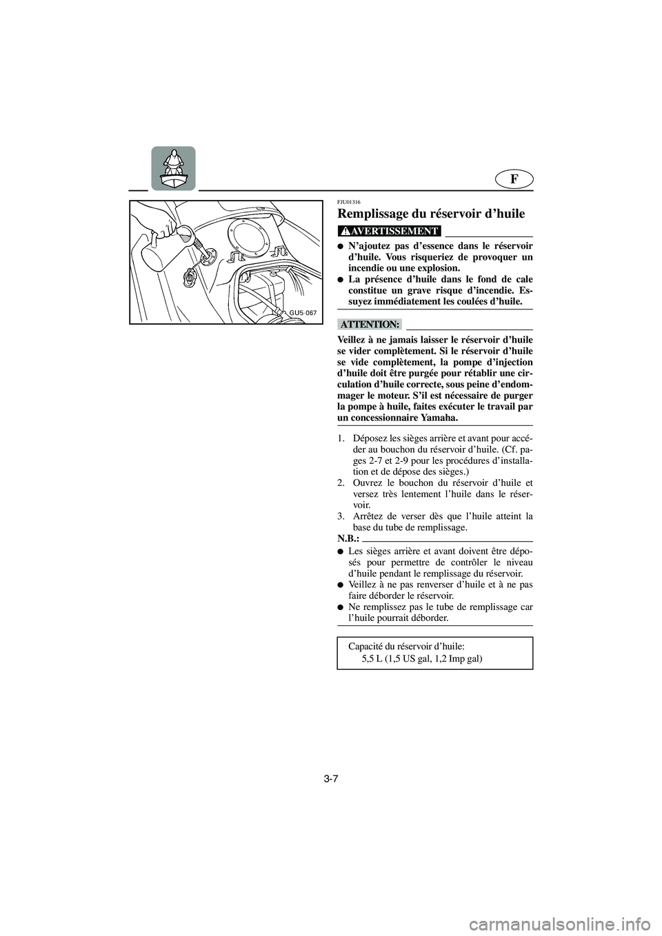 YAMAHA SUV 1200 2003  Notices Demploi (in French) 3-7
F
FJU01316 
Remplissage du réservoir d’huile  
@ N’ajoutez pas d’essence dans le réservoir
d’huile. Vous risqueriez de provoquer un
incendie ou une explosion. 
La présence d’huile d