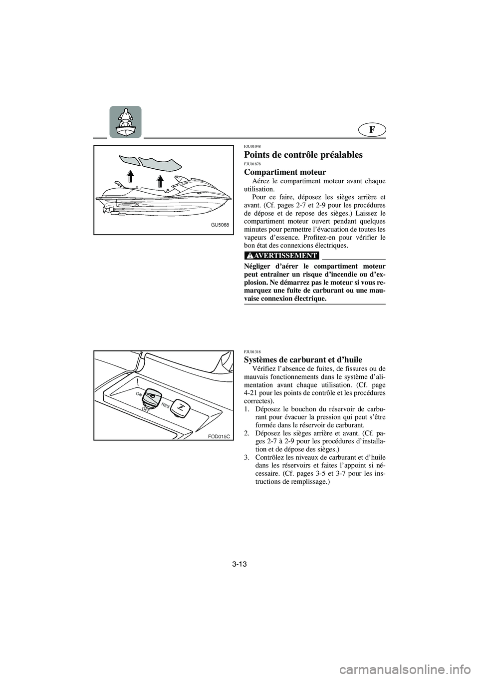 YAMAHA SUV 1200 2003  Notices Demploi (in French) 3-13
F
FJU01048 
Points de contrôle préalables FJU01878
Compartiment moteur  
Aérez le compartiment moteur avant chaque
utilisation. 
Pour ce faire, déposez les sièges arrière et
avant. (Cf. pag