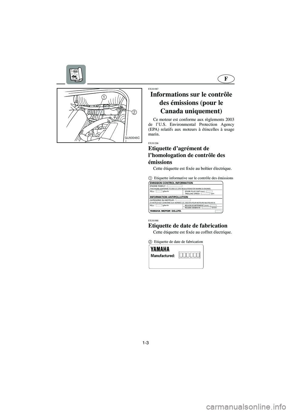 YAMAHA SUV 1200 2003  Betriebsanleitungen (in German) 1-3
F
FJU01987
Informations sur le contrôle 
des émissions (pour le 
Canada uniquement) 
Ce moteur est conforme aux règlements 2003
de l’U.S. Environmental Protection Agency
(EPA) relatifs aux mo