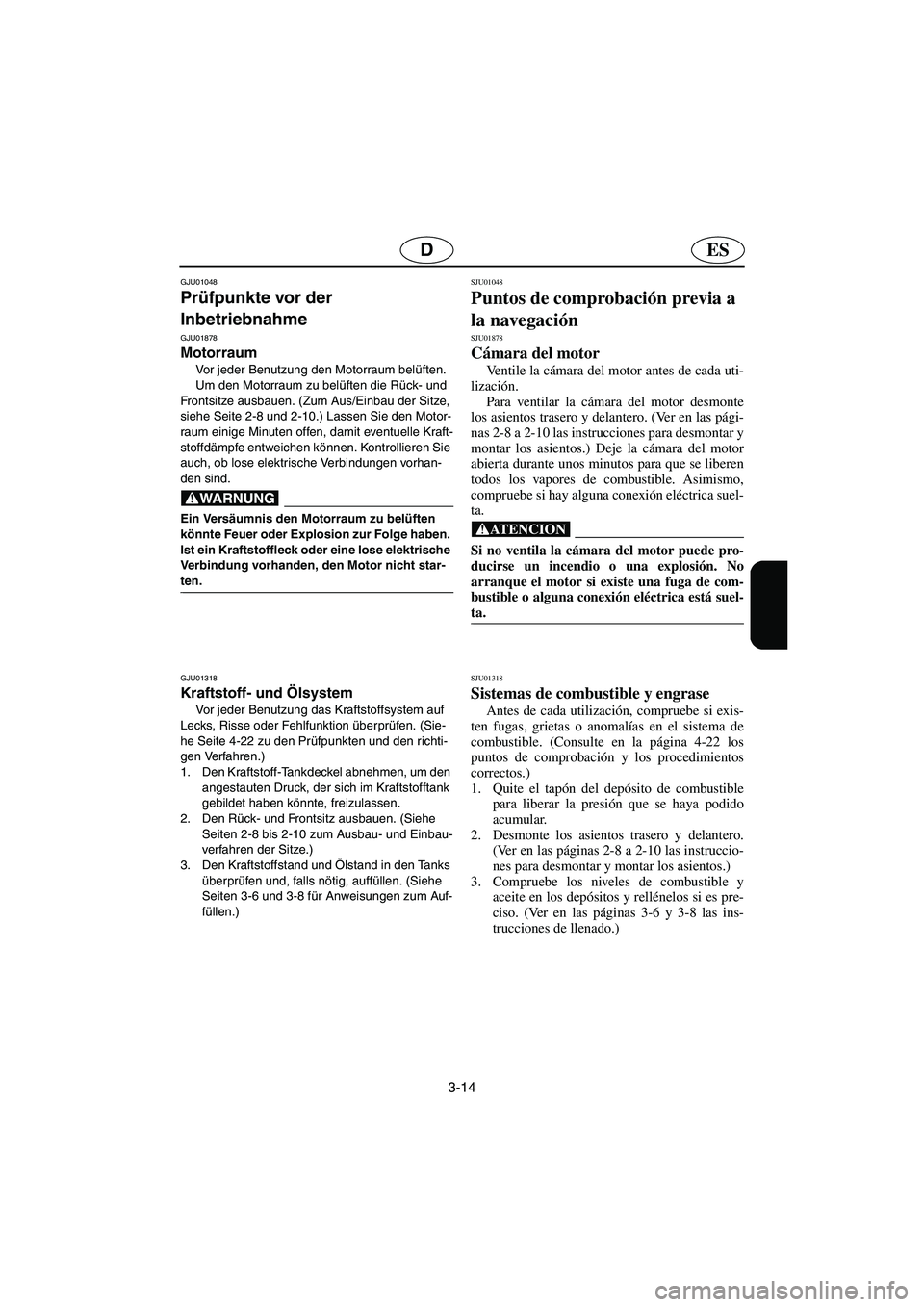YAMAHA SUV 1200 2003  Notices Demploi (in French) 3-14
ESD
GJU01048 
Prüfpunkte vor der 
Inbetriebnahme 
GJU01878
Motorraum  
Vor jeder Benutzung den Motorraum belüften. 
Um den Motorraum zu belüften die Rück- und 
Frontsitze ausbauen. (Zum Aus/E