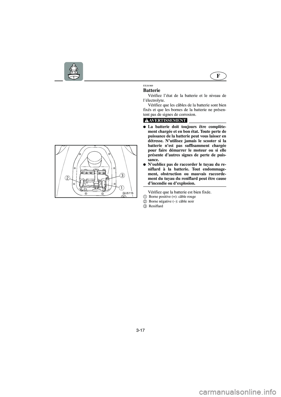YAMAHA SUV 1200 2003 Notices Demploi (in French) 3-17
F
FJU01969
Batterie
Vérifiez l’état de la batterie et le niveau de
l’électrolyte.
Vérifiez que les câbles de la batterie sont bien
fixés et que les bornes de la batterie ne présen-
YAMAHA SUV 1200 2003 Notices Demploi (in French) 3-17
F
FJU01969
Batterie
Vérifiez l’état de la batterie et le niveau de
l’électrolyte.
Vérifiez que les câbles de la batterie sont bien
fixés et que les bornes de la batterie ne présen-