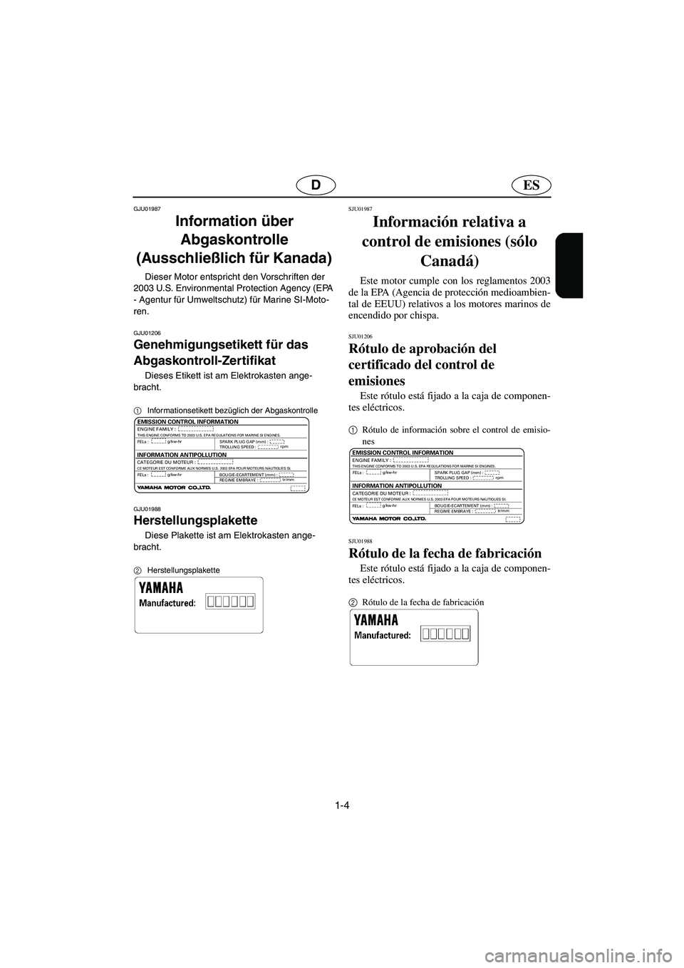 YAMAHA SUV 1200 2003  Betriebsanleitungen (in German) 1-4
ESD
GJU01987
Information über 
Abgaskontrolle 
(Ausschließlich für Kanada) 
Dieser Motor entspricht den Vorschriften der 
2003 U.S. Environmental Protection Agency (EPA 
- Agentur für Umweltsc