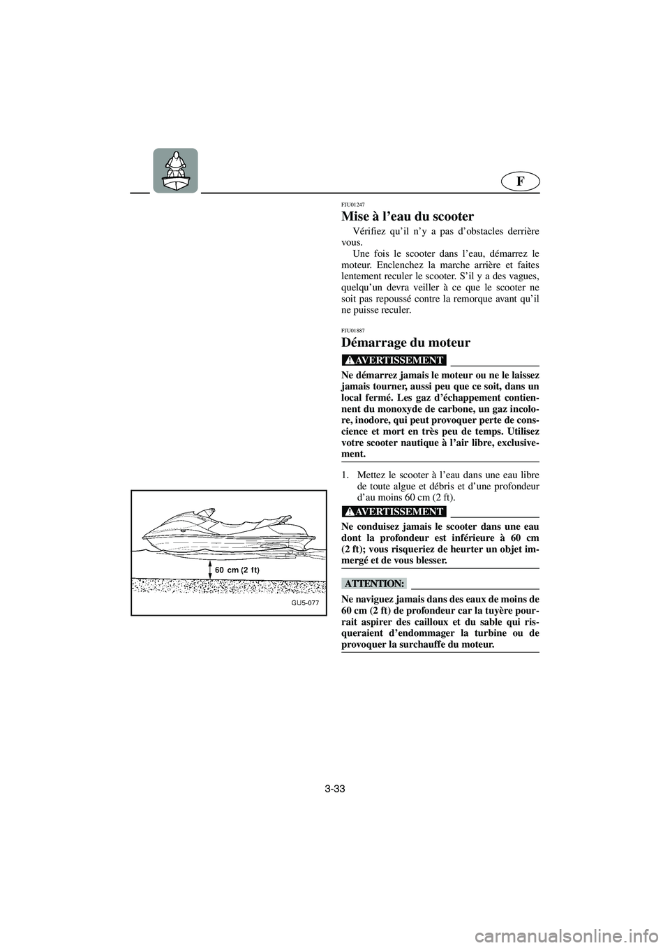 YAMAHA SUV 1200 2003 Notices Demploi (in French) 3-33
F
FJU01247
Mise à l’eau du scooter
Vérifiez qu’il n’y a pas d’obstacles derrière
vous.
Une fois le scooter dans l’eau, démarrez le
moteur. Enclenchez la marche arrière et faite YAMAHA SUV 1200 2003 Notices Demploi (in French) 3-33
F
FJU01247
Mise à l’eau du scooter
Vérifiez qu’il n’y a pas d’obstacles derrière
vous.
Une fois le scooter dans l’eau, démarrez le
moteur. Enclenchez la marche arrière et faite