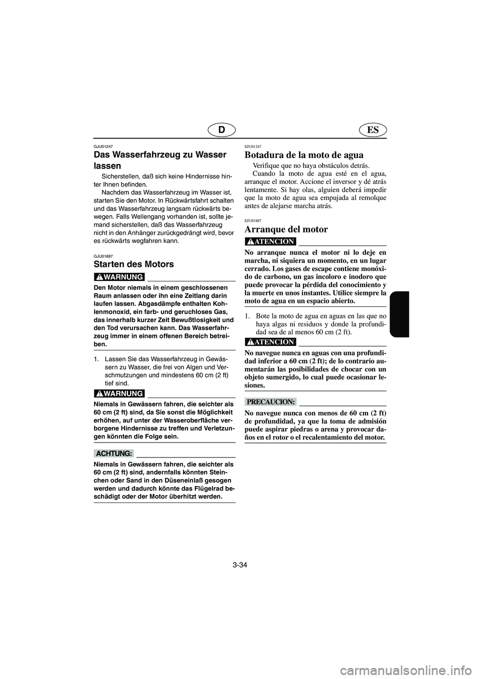 YAMAHA SUV 1200 2003  Notices Demploi (in French) 3-34
ESD
GJU01247 
Das Wasserfahrzeug zu Wasser 
lassen  
Sicherstellen, daß sich keine Hindernisse hin-
ter Ihnen befinden. 
Nachdem das Wasserfahrzeug im Wasser ist, 
starten Sie den Motor. In Rüc
