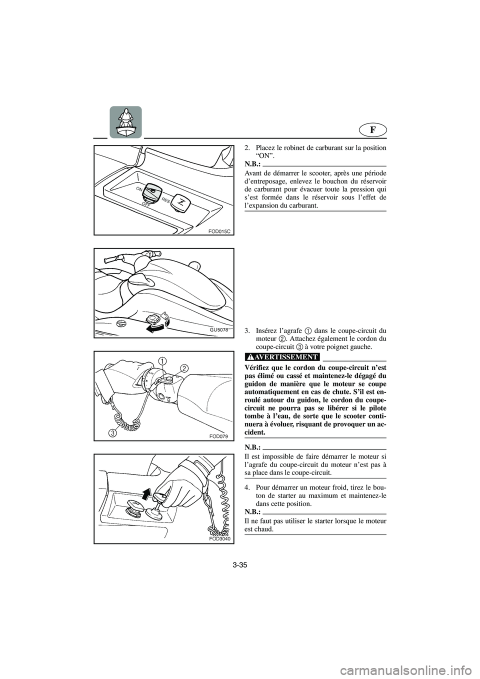 YAMAHA SUV 1200 2003  Notices Demploi (in French) 3-35
F
2. Placez le robinet de carburant sur la position
“ON”. 
N.B.:@ Avant de démarrer le scooter, après une période
d’entreposage, enlevez le bouchon du réservoir
de carburant pour évacu