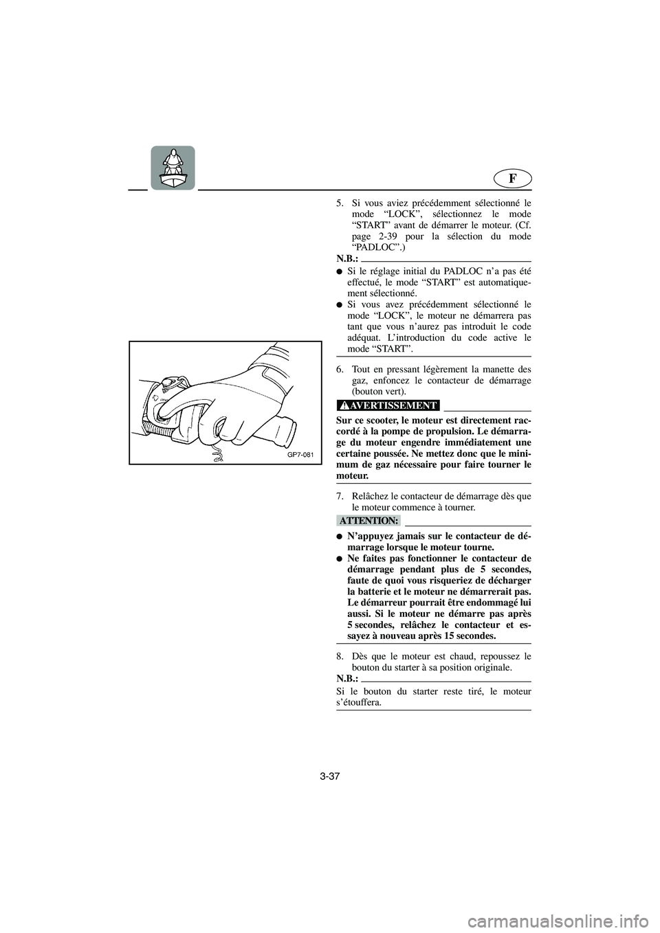 YAMAHA SUV 1200 2003  Notices Demploi (in French) 3-37
F
5. Si vous aviez précédemment sélectionné le
mode “LOCK”, sélectionnez le mode
“START” avant de démarrer le moteur. (Cf.
page 2-39 pour la sélection du mode
“PADLOC”.) 
N.B.: