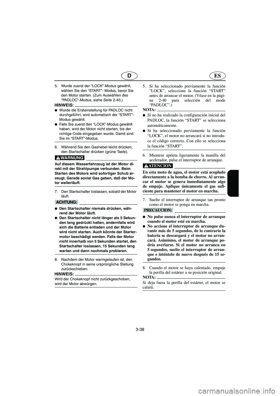 YAMAHA SUV 1200 2003  Notices Demploi (in French) 3-38
ESD
5. Wurde zuerst der “LOCK”-Modus gewählt, 
wählen Sie den “START”- Modus, bevor Sie 
den Motor starten. (Zum Auswählen des 
“PA D L O C”-Modus, siehe Seite 2-40.)
HINWEIS:@ Wu
