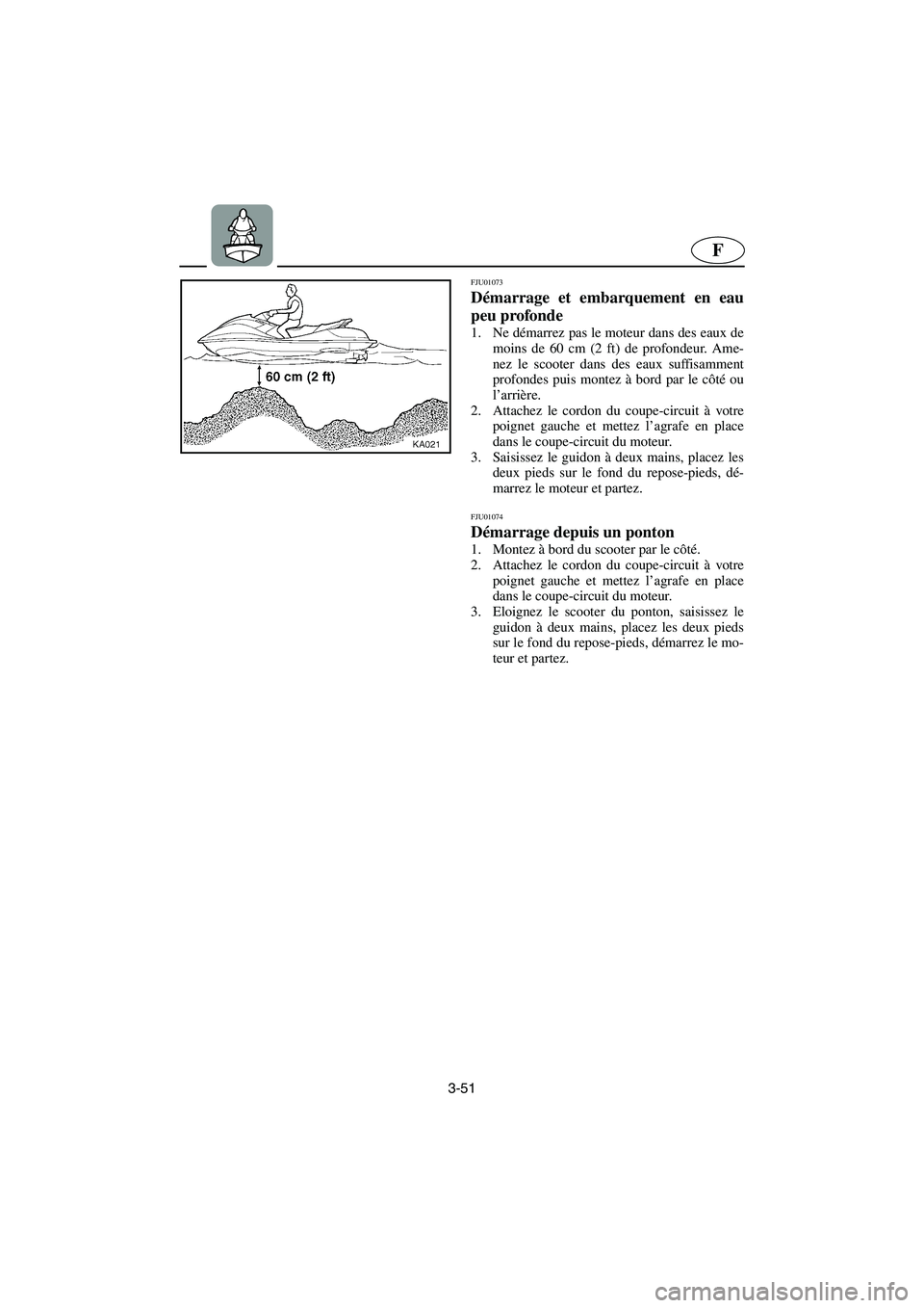 YAMAHA SUV 1200 2003  Notices Demploi (in French) 3-51
F
FJU01073 
Démarrage et embarquement en eau
peu profonde  
1. Ne démarrez pas le moteur dans des eaux de
moins de 60 cm (2 ft) de profondeur. Ame-
nez le scooter dans des eaux suffisamment
pro