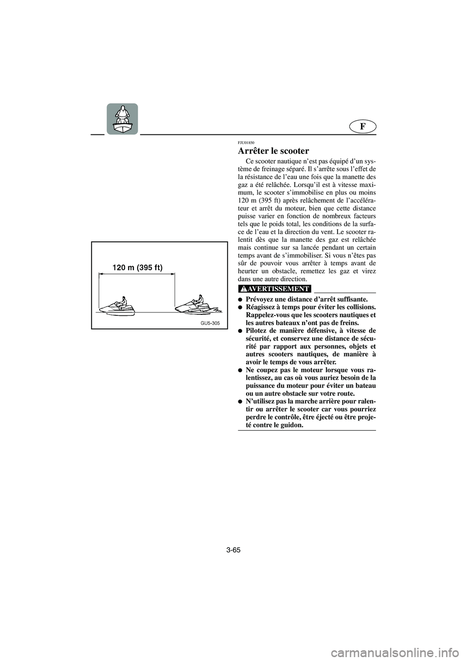 YAMAHA SUV 1200 2003  Notices Demploi (in French) 3-65
F
FJU01850 
Arrêter le scooter  
Ce scooter nautique n’est pas équipé d’un sys-
tème de freinage séparé. Il s’arrête sous l’effet de
la résistance de l’eau une fois que la manet
