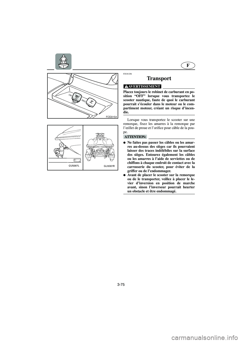 YAMAHA SUV 1200 2003 Notices Demploi (in French) 3-75
F
FJU01256
Transport
@ Placez toujours le robinet de carburant en po-
sition “OFF” lorsque vous transportez le
scooter nautique, faute de quoi le carburant
pourrait s’écouler dans le mo YAMAHA SUV 1200 2003 Notices Demploi (in French) 3-75
F
FJU01256
Transport
@ Placez toujours le robinet de carburant en po-
sition “OFF” lorsque vous transportez le
scooter nautique, faute de quoi le carburant
pourrait s’écouler dans le mo