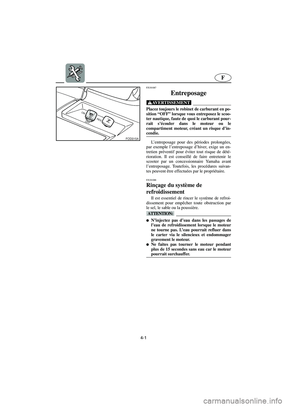 YAMAHA SUV 1200 2003 Notices Demploi (in French) 4-1
F
FJU01087
Entreposage
@ Placez toujours le robinet de carburant en po-
sition “OFF” lorsque vous entreposez le scoo-
ter nautique, faute de quoi le carburant pour-
rait s’écouler dans l YAMAHA SUV 1200 2003 Notices Demploi (in French) 4-1
F
FJU01087
Entreposage
@ Placez toujours le robinet de carburant en po-
sition “OFF” lorsque vous entreposez le scoo-
ter nautique, faute de quoi le carburant pour-
rait s’écouler dans l