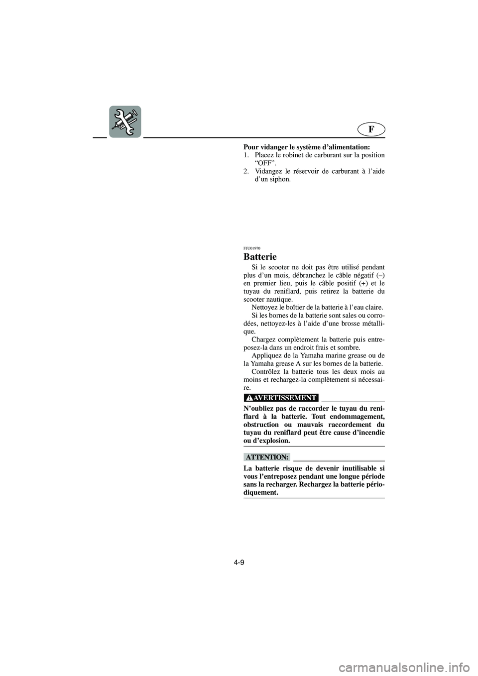 YAMAHA SUV 1200 2003  Notices Demploi (in French) 4-9
F
Pour vidanger le système d’alimentation: 
1. Placez le robinet de carburant sur la position
“OFF”. 
2. Vidangez le réservoir de carburant à l’aide
d’un siphon.
FJU01970 
Batterie 
S