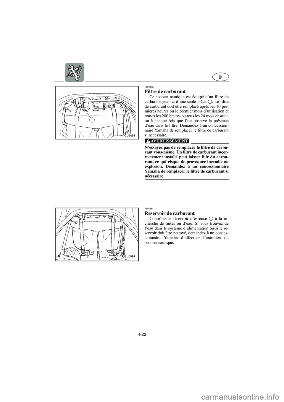 YAMAHA SUV 1200 2003 Notices Demploi (in French) 4-23
F
FJU01953
Filtre de carburant
Ce scooter nautique est équipé d’un filtre de
carburant jetable, d’une seule pièce 1
. Le filtre
de carburant doit être remplacé après les 10 pre-
mière YAMAHA SUV 1200 2003 Notices Demploi (in French) 4-23
F
FJU01953
Filtre de carburant
Ce scooter nautique est équipé d’un filtre de
carburant jetable, d’une seule pièce 1
. Le filtre
de carburant doit être remplacé après les 10 pre-
mière