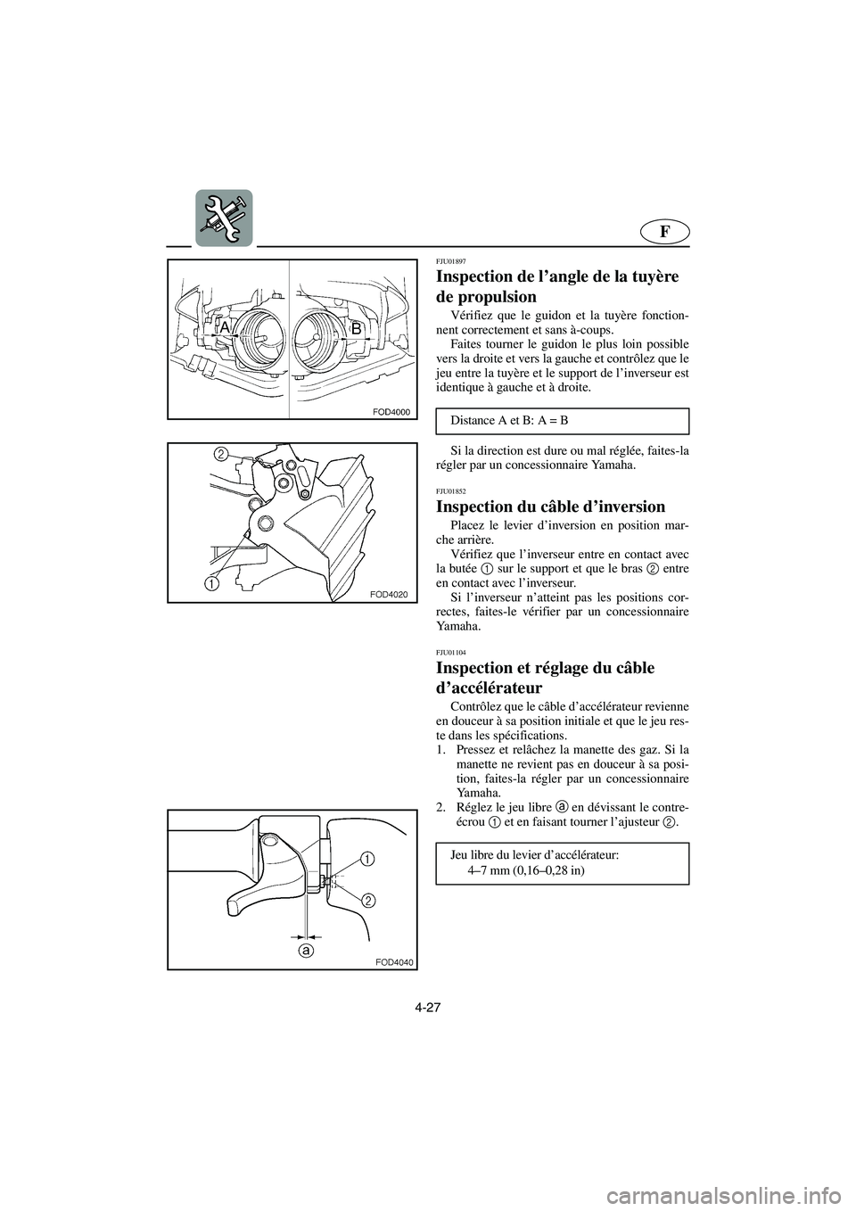YAMAHA SUV 1200 2003  Notices Demploi (in French) 4-27
F
FJU01897 
Inspection de l’angle de la tuyère 
de propulsion  
Vérifiez que le guidon et la tuyère fonction-
nent correctement et sans à-coups. 
Faites tourner le guidon le plus loin possi