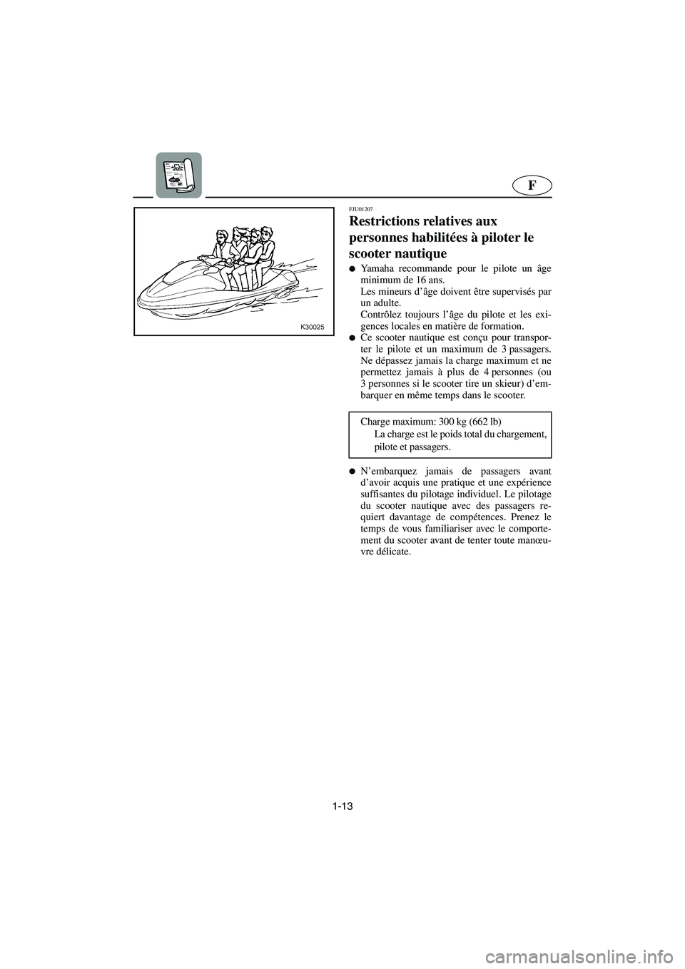 YAMAHA SUV 1200 2003  Notices Demploi (in French) 1-13
F
FJU01207 
Restrictions relatives aux 
personnes habilitées à piloter le 
scooter nautique  
Yamaha recommande pour le pilote un âge
minimum de 16 ans. 
Les mineurs d’âge doivent être su