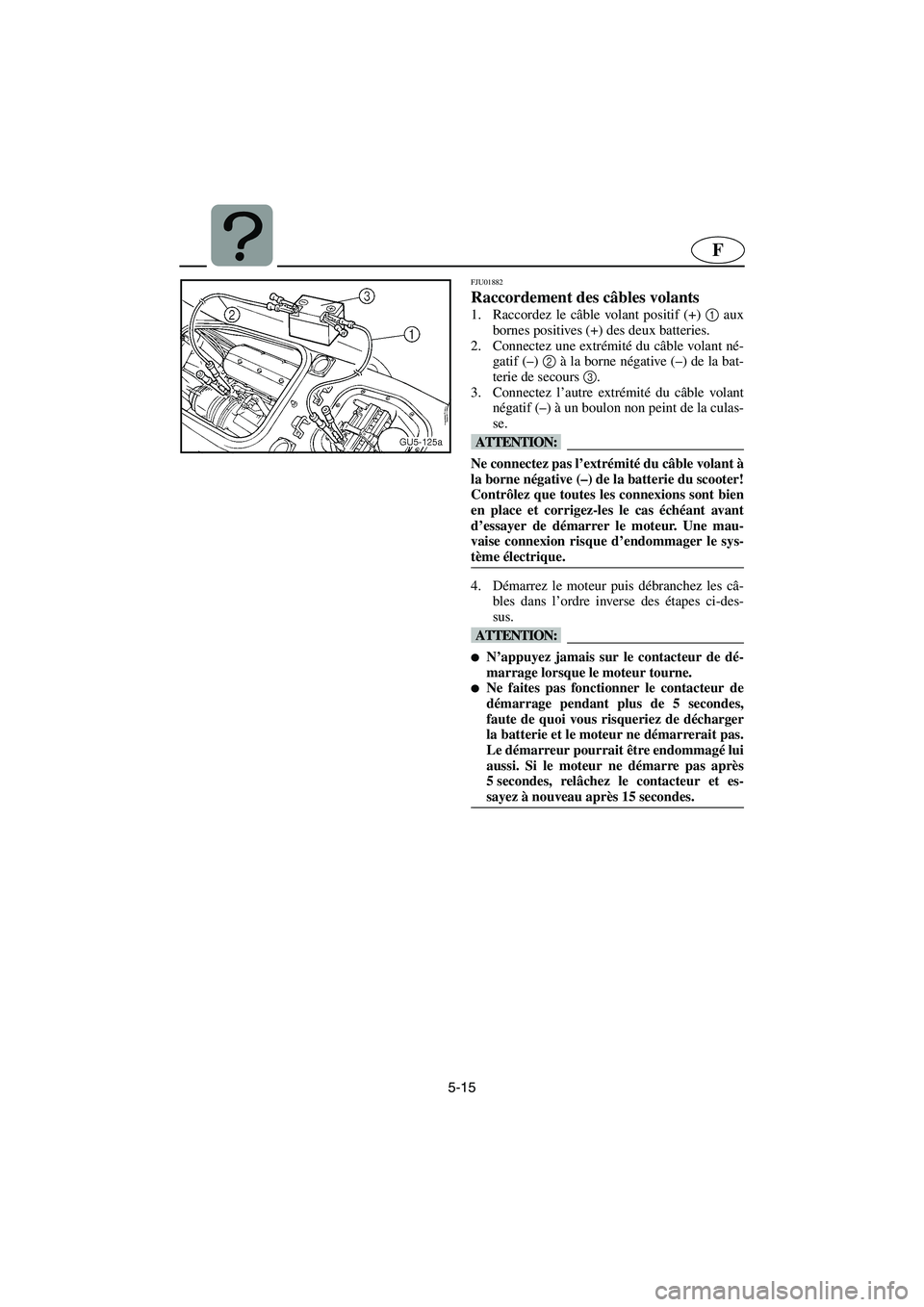 YAMAHA SUV 1200 2003 Notices Demploi (in French) 5-15
F
FJU01882
Raccordement des câbles volants
1. Raccordez le câble volant positif (+) 1
aux
bornes positives (+) des deux batteries.
2. Connectez une extrémité du câble volant né-
gatif ( YAMAHA SUV 1200 2003 Notices Demploi (in French) 5-15
F
FJU01882
Raccordement des câbles volants
1. Raccordez le câble volant positif (+) 1
aux
bornes positives (+) des deux batteries.
2. Connectez une extrémité du câble volant né-
gatif (