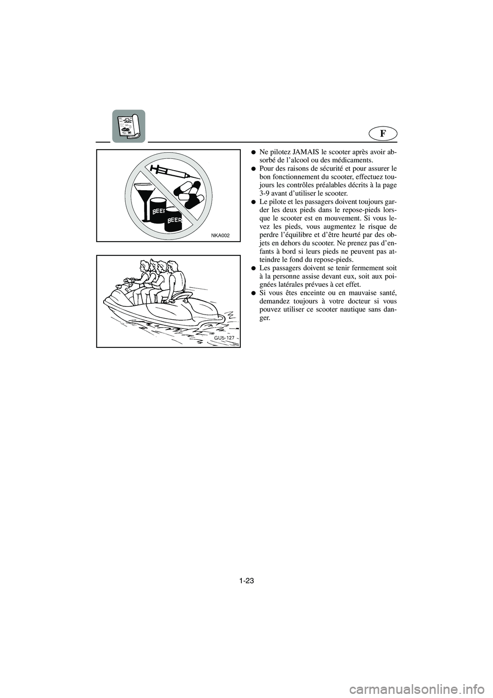 YAMAHA SUV 1200 2003  Notices Demploi (in French) 1-23
F
Ne pilotez JAMAIS le scooter après avoir ab-
sorbé de l’alcool ou des médicaments. 
Pour des raisons de sécurité et pour assurer le
bon fonctionnement du scooter, effectuez tou-
jours 