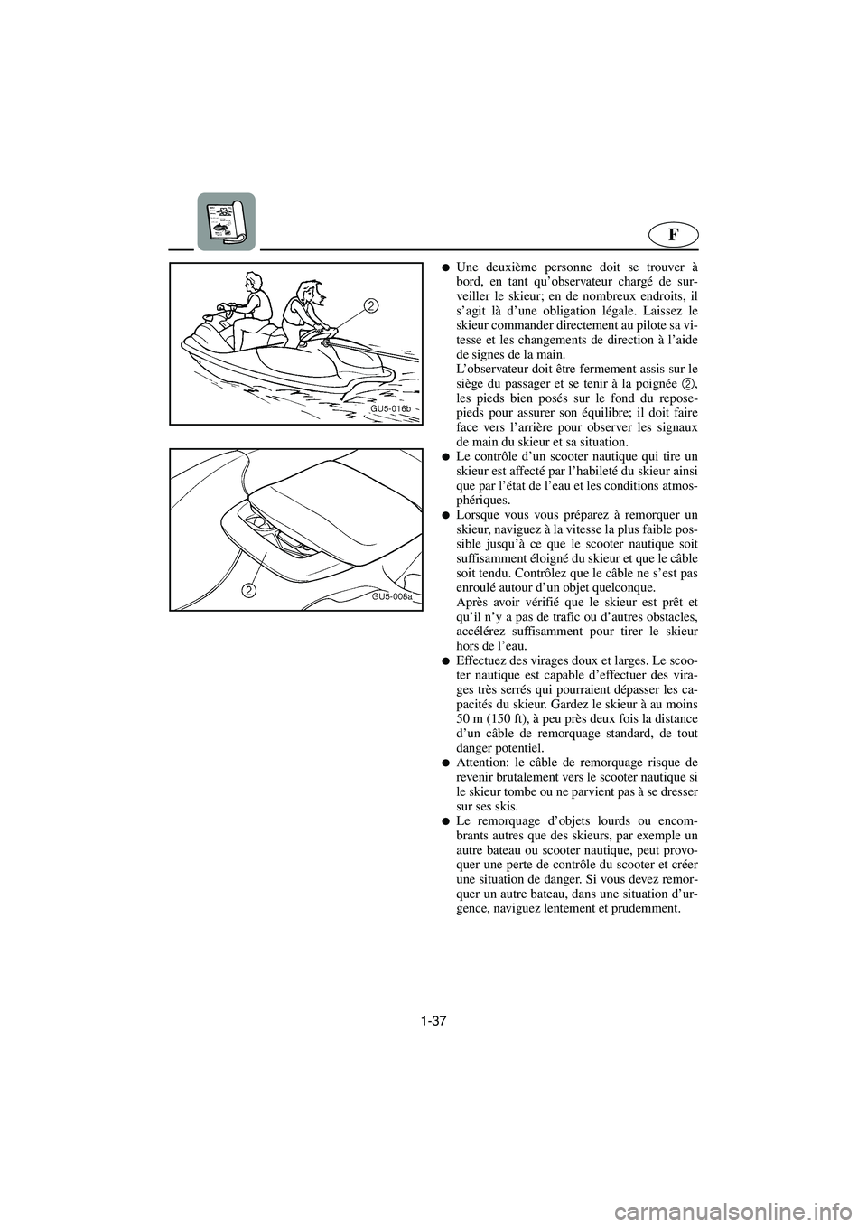 YAMAHA SUV 1200 2003  Notices Demploi (in French) 1-37
F
Une deuxième personne doit se trouver à
bord, en tant qu’observateur chargé de sur-
veiller le skieur; en de nombreux endroits, il
s’agit là d’une obligation légale. Laissez le
skie