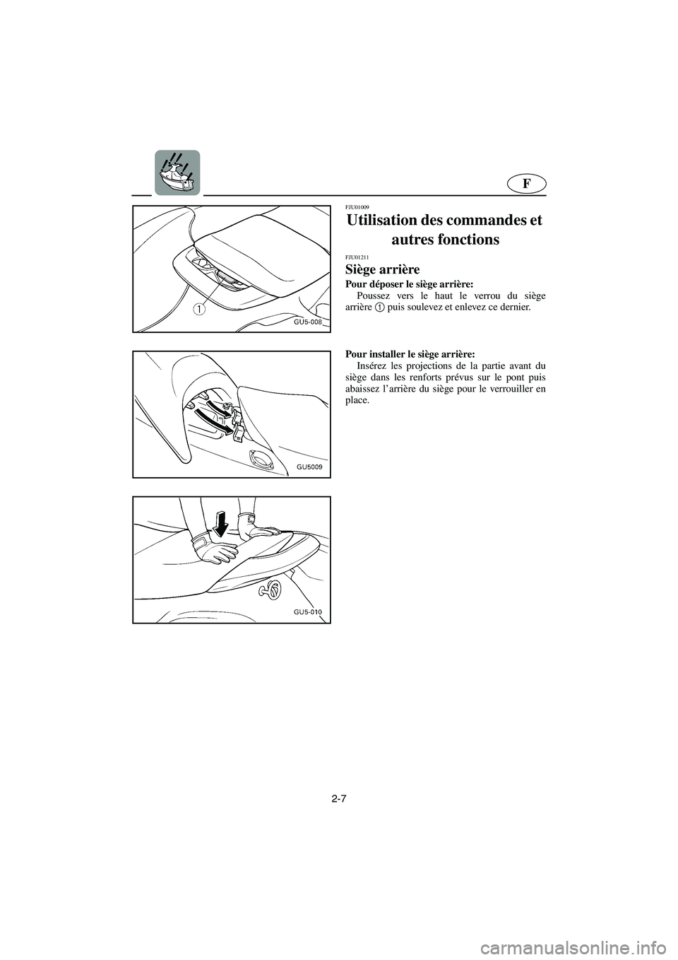 YAMAHA SUV 1200 2003  Notices Demploi (in French) 2-7
F
FJU01009 
Utilisation des commandes et 
autres fonctions 
FJU01211 
Siège arrière  
Pour déposer le siège arrière: 
Poussez vers le haut le verrou du siège
arrière1
 puis soulevez et enle