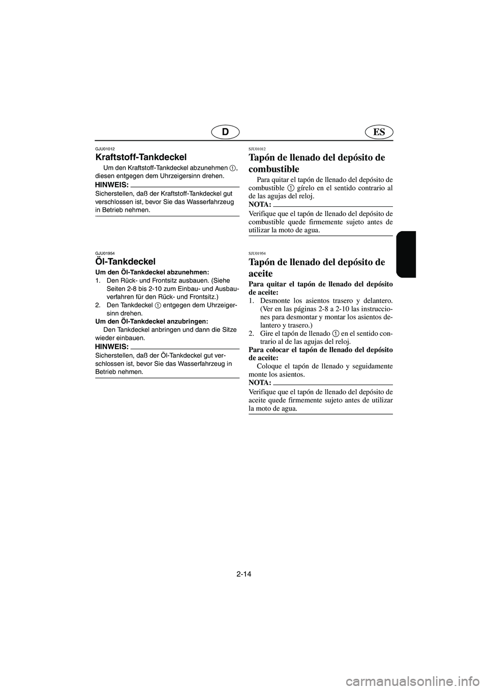 YAMAHA SUV 1200 2003  Notices Demploi (in French) 2-14
ESD
GJU01012 
Kraftstoff-Tankdeckel  
Um den Kraftstoff-Tankdeckel abzunehmen 1
, 
diesen entgegen dem Uhrzeigersinn drehen. 
HINWEIS:@ Sicherstellen, daß der Kraftstoff-Tankdeckel gut 
verschlo