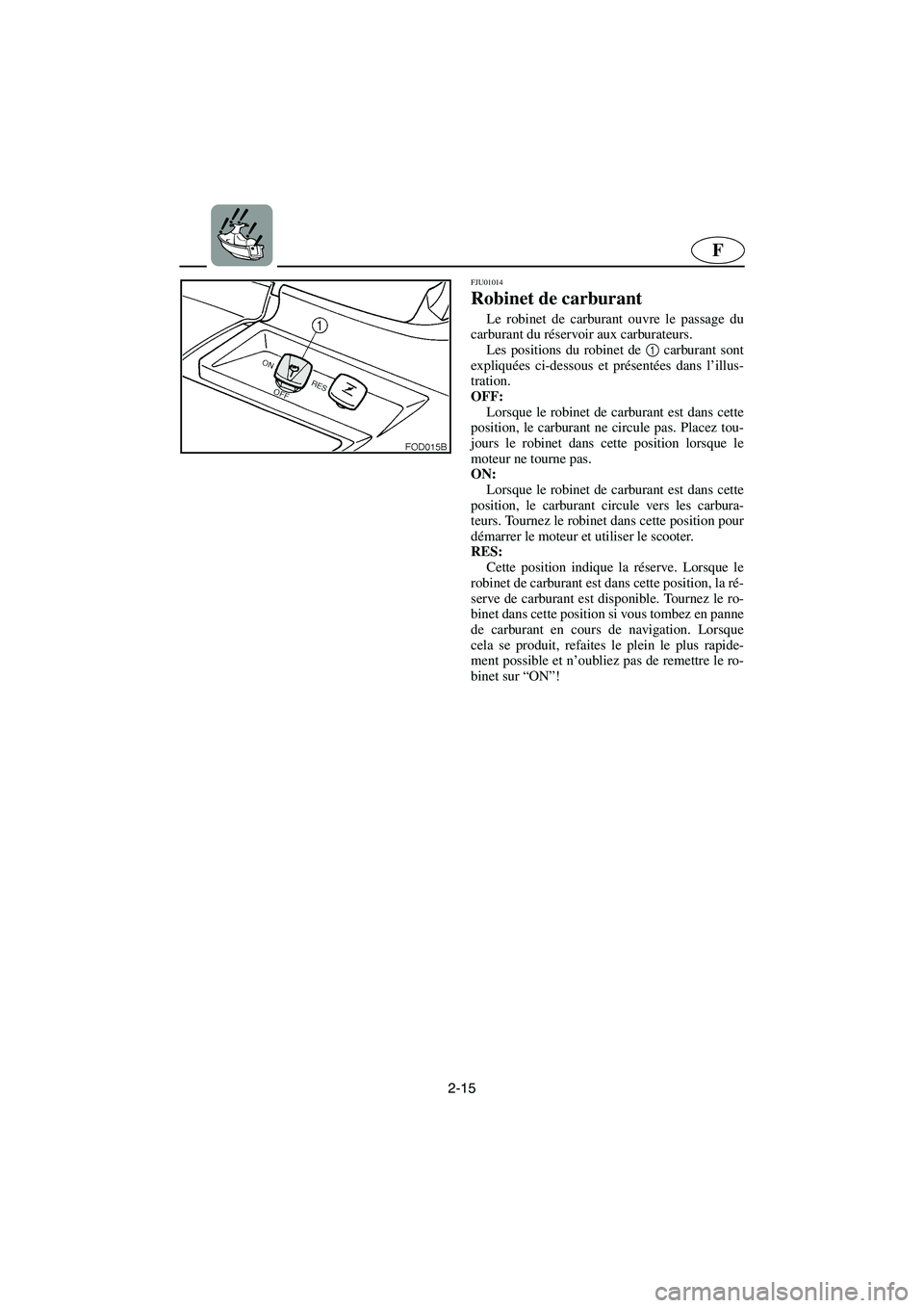 YAMAHA SUV 1200 2003  Notices Demploi (in French) 2-15
F
FJU01014 
Robinet de carburant  
Le robinet de carburant ouvre le passage du
carburant du réservoir aux carburateurs. 
Les positions du robinet de 1
 carburant sont
expliquées ci-dessous et p