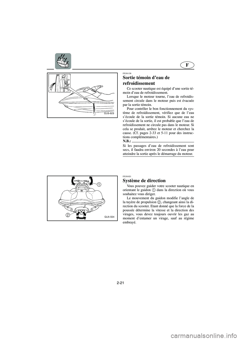 YAMAHA SUV 1200 2003  Notices Demploi (in French) 2-21
F
FJU01130 
Sortie témoin d’eau de 
refroidissement  
Ce scooter nautique est équipé d’une sortie té-
moin d’eau de refroidissement. 
Lorsque le moteur tourne, l’eau de refroidis-
sem