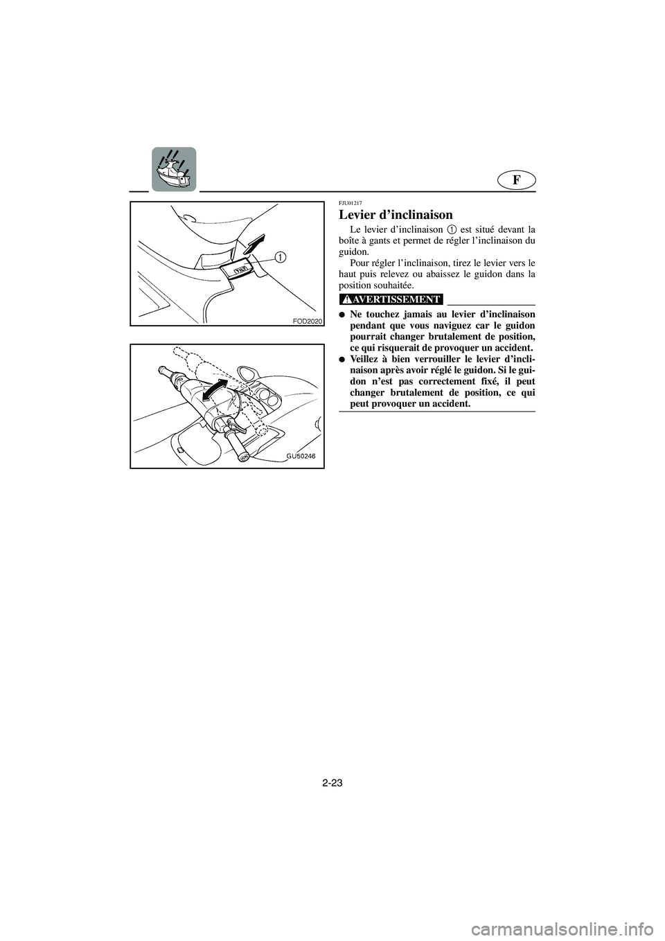 YAMAHA SUV 1200 2003  Notices Demploi (in French) 2-23
F
FJU01217 
Levier d’inclinaison  
Le levier d’inclinaison 1
 est situé devant la
boîte à gants et permet de régler l’inclinaison du
guidon. 
Pour régler l’inclinaison, tirez le levi