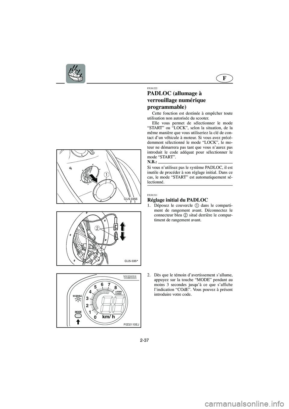 YAMAHA SUV 1200 2003  Notices Demploi (in French) 2-37
F
FJU01222 
PADLOC (allumage à 
verrouillage numérique 
programmable)  
Cette fonction est destinée à empêcher toute
utilisation non autorisée du scooter. 
Elle vous permet de sélectionner