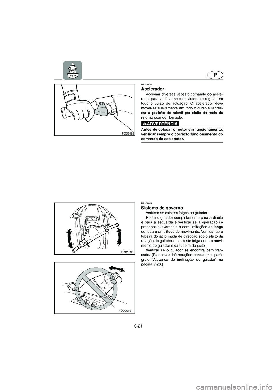YAMAHA SUV 1200 2003  Manuale duso (in Italian) 3-21
P
PJU01834 
Acelerador  
Accionar diversas vezes o comando do acele-
rador para verificar se o movimento é regular em
todo o curso de actuação. O acelerador deve
mover-se suavemente em todo o 