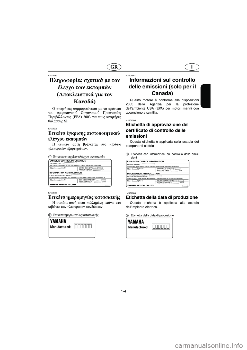 YAMAHA SUV 1200 2003  Manual de utilização (in Portuguese) 1-4
IGR
RJU01987
Πληροφορίες σχετικά με τον 
έλεγχο των εκπομπών 
(Αποκλειστικά για τον 
Καναδά) 
Ο κινητήρας συμμορφώ