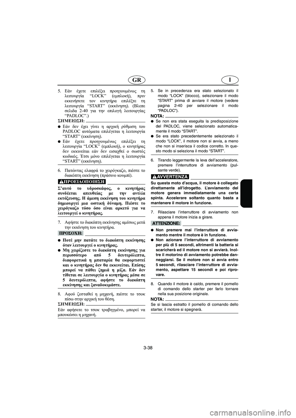 YAMAHA SUV 1200 2003  Manuale duso (in Italian) 3-38
IGR
5.Εάν έχετε επιλέξει προηγουμένως τη
λειτουργία “LOCK” (εμπλοκή), πριν
εκκινήσετε τον κινητήρα επιλέξτε τ