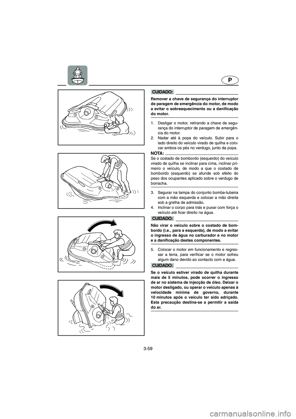 YAMAHA SUV 1200 2003  Manuale duso (in Italian) 3-59
P
@ Remover a chave de segurança do interruptor
de paragem de emergência do motor, de modo
a evitar o sobreaquecimento ou a danificação
do motor. 
@
1. Desligar o motor, retirando a chave de 