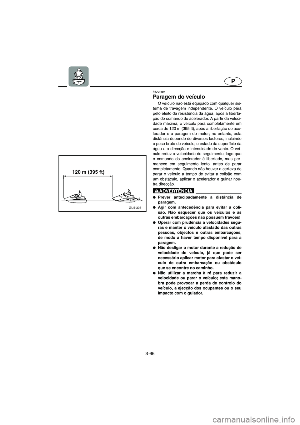 YAMAHA SUV 1200 2003  Manuale duso (in Italian) 3-65
P
PJU01850 
Paragem do veículo  
O veículo não está equipado com qualquer sis-
tema de travagem independente. O veículo pára
pelo efeito da resistência da água, após a liberta-
ção do 