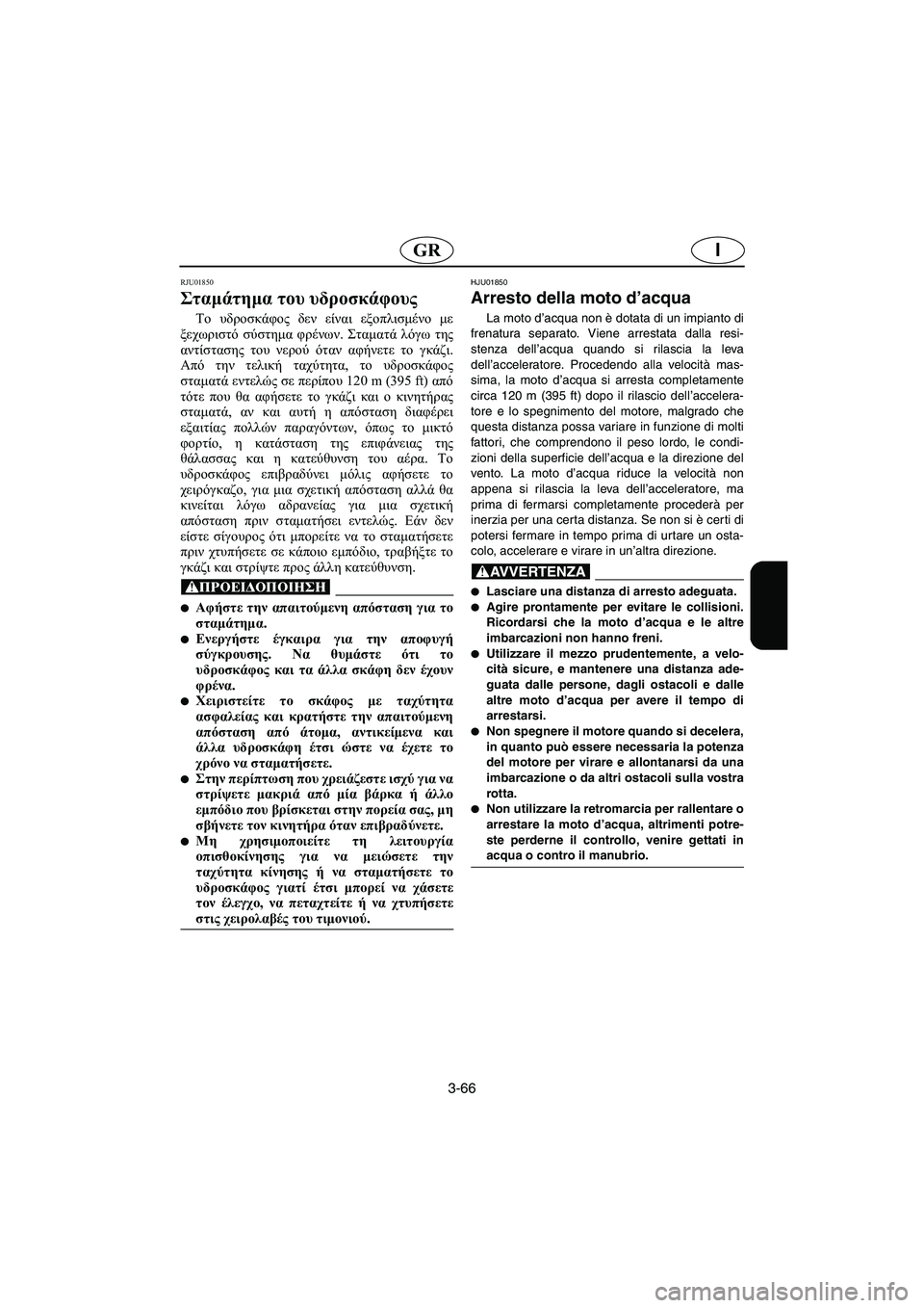 YAMAHA SUV 1200 2003  Manuale duso (in Italian) 3-66
IGR
RJU01850 
Σταμάτημα του υδροσκάφους  
Το υδροσκάφος δεν είναι εξοπλισμένο με
ξεχωριστό σύστημα φρένων. Σταμα