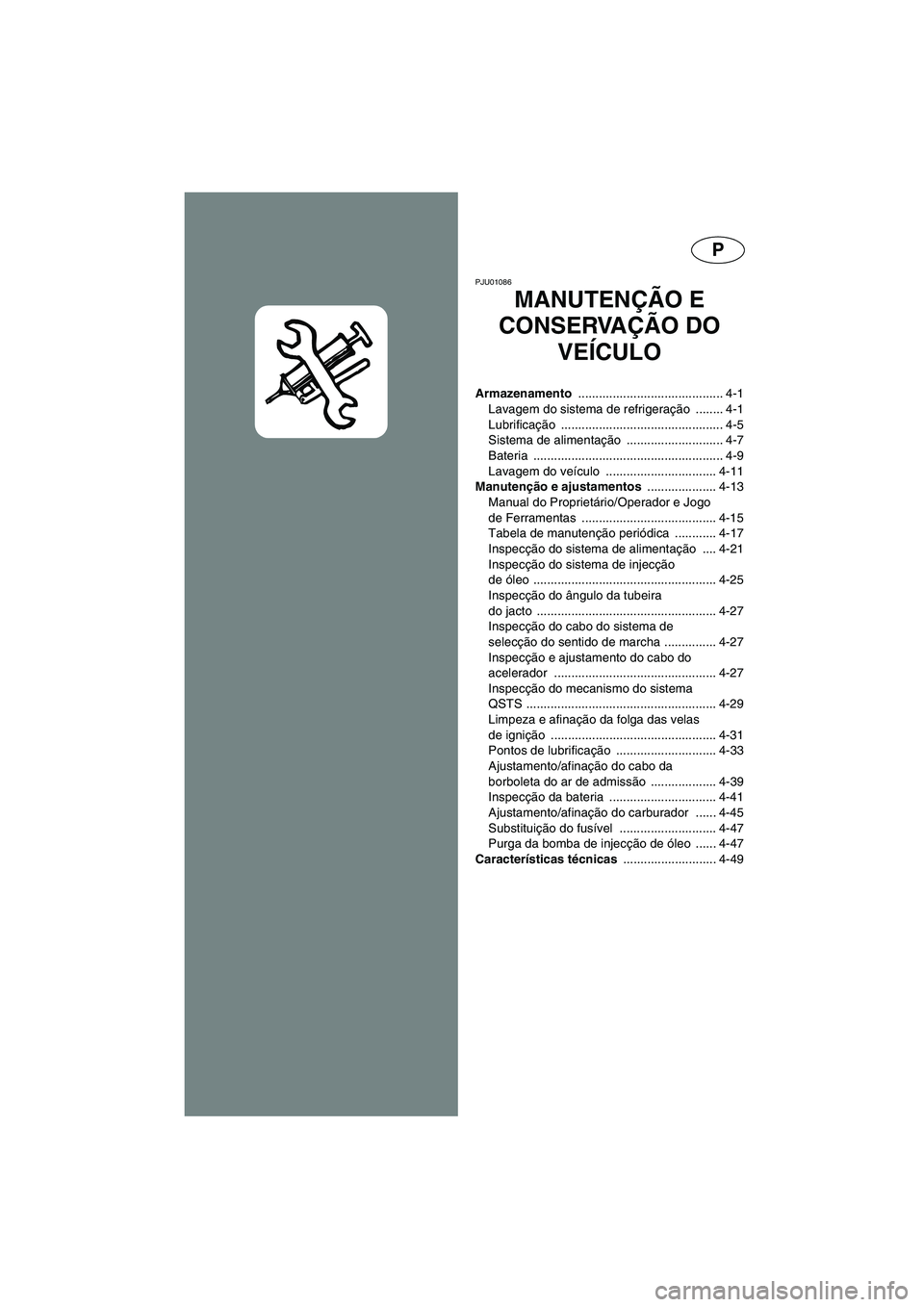 YAMAHA SUV 1200 2003  Manuale duso (in Italian) P
PJU01086 
MANUTENÇÃO E 
CONSERVAÇÃO DO 
VEÍCULO
Armazenamento .......................................... 4-1
Lavagem do sistema de refrigeração ........ 4-1
Lubrificação ...................